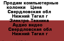 Продам компьютерные колонки › Цена ­ 250 - Свердловская обл., Нижний Тагил г. Электро-Техника » Аудио-видео   . Свердловская обл.,Нижний Тагил г.